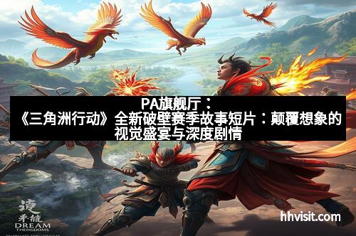 PA旗舰厅：《三角洲行动》全新破壁赛季故事短片：颠覆想象的视觉盛宴与深度剧情