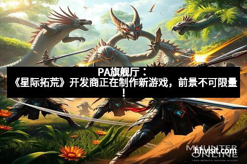 PA旗舰厅：《星际拓荒》开发商正在制作新游戏，前景不可限量！